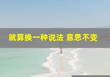 就算换一种说法 意思不变